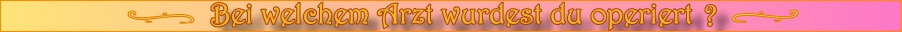 Bei welchem Arzt wurdest du operiert?